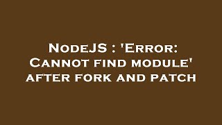 NodeJS : 'Error: Cannot find module' after fork and patch