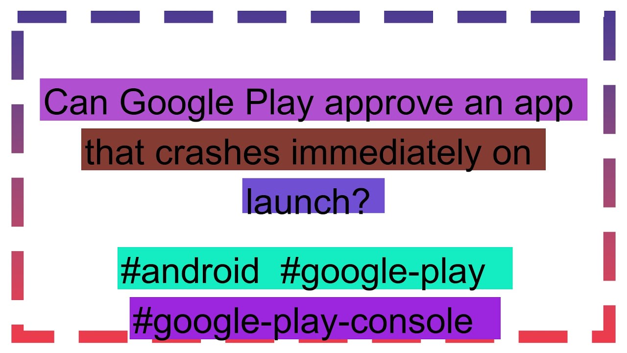 Can Google Play approve an app that crashes immediately on launch ...