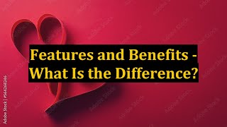 Features and Benefits - What Is the Difference?