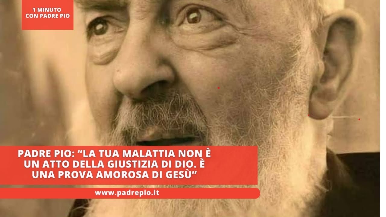 Padre Pio: “la tua malattia non è un atto della Giustizia di Dio. È una