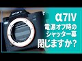 α7IV 】電源オフ時のシャッター、みなさんは本当に閉じますか
