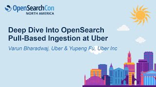 Deep Dive Into OpenSearch Pull-Based Ingestion at Uber - Varun Bharadwaj, Uber & Yupeng Fu, Uber Inc