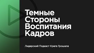 Темные стороны воспитания кадров — Лидерский Подкаст Крега Грошела Темные стороны воспитания кадров — Лидерский Подкаст Крега Грошела