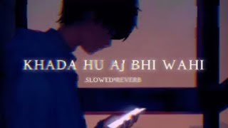 Khada Hu Aj Bhi Wahi Song Sad Lyrics 💔😢 (Slowed + Reverb)