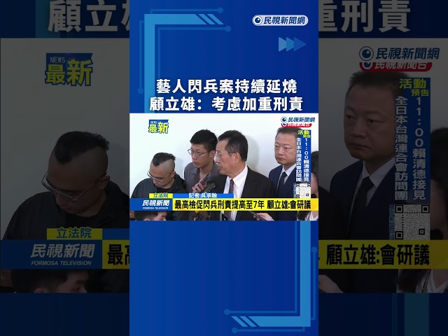 藝人閃兵案持續延燒　顧立雄：考慮加重刑責｜民視新聞｜
