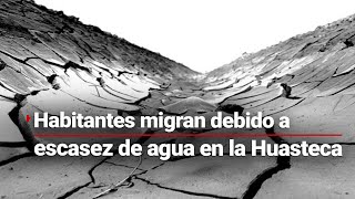 #VivirSinAgua | Sequía en la Huasteca: Escasez de agua obliga a migrar a los habitantes