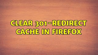 Clear 301-redirect cache in Firefox (8 Solutions!!)
