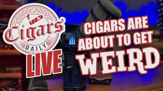 Cigars Daily LIVE 424: Cigars Are About to Get Weird