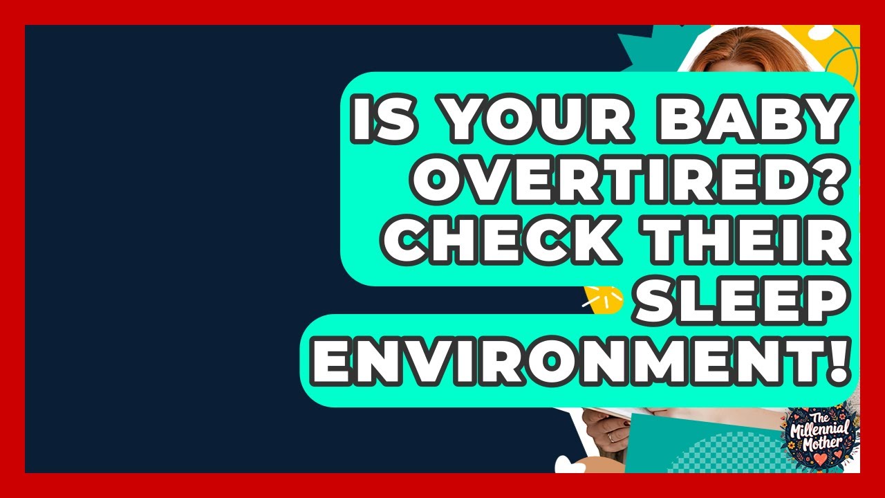Is Your Baby Overtired? Check Their Sleep Environment! - The Millennial Mother