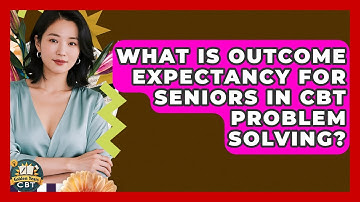 What Is Outcome Expectancy For Seniors In CBT Problem Solving? - Golden Years CBT