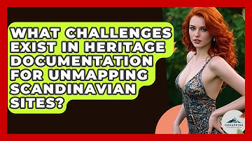 What Challenges Exist in Heritage Documentation for Unmapping Scandinavian Sites?
