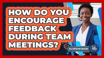 How Do You Encourage Feedback During Team Meetings?