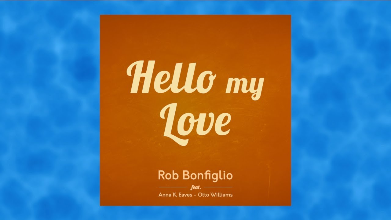 HELLO MY LOVE - Rob Bonfiglio feat. Anna K. Eaves & Otto Williams