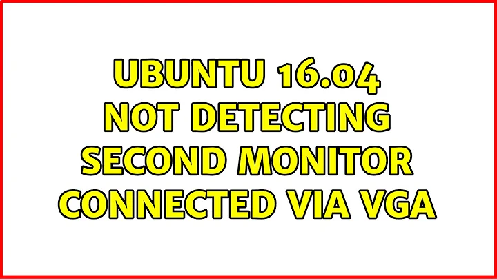 Ubuntu 16.04 not detecting second monitor connected via VGA (2 Solutions!!)