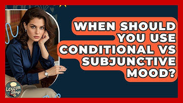 When Should You Use Conditional Vs Subjunctive Mood? - Lexicon Lounge