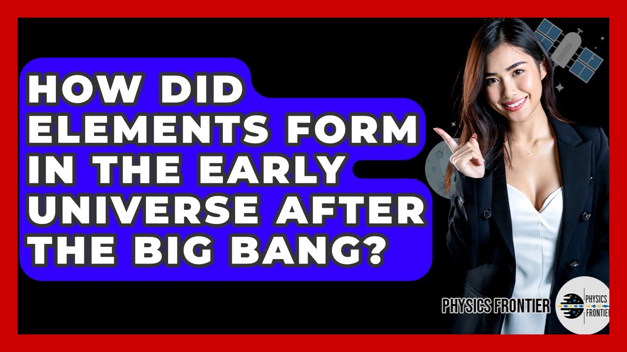 How Did Elements Form In The Early Universe After The Big Bang? - Physics Frontier
