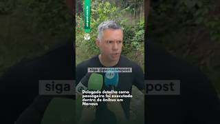 Delegado detalha como passageiro foi executado dentro de ônibus em Manaus