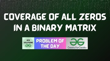 #283 GFG POTD | Coverage of all Zeros in a Binary Matrix | 26-06-2024