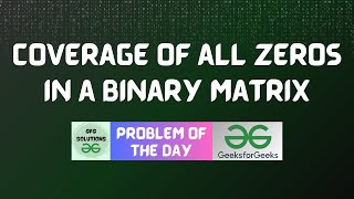 #283 GFG POTD | Coverage of all Zeros in a Binary Matrix | 26-06-2024