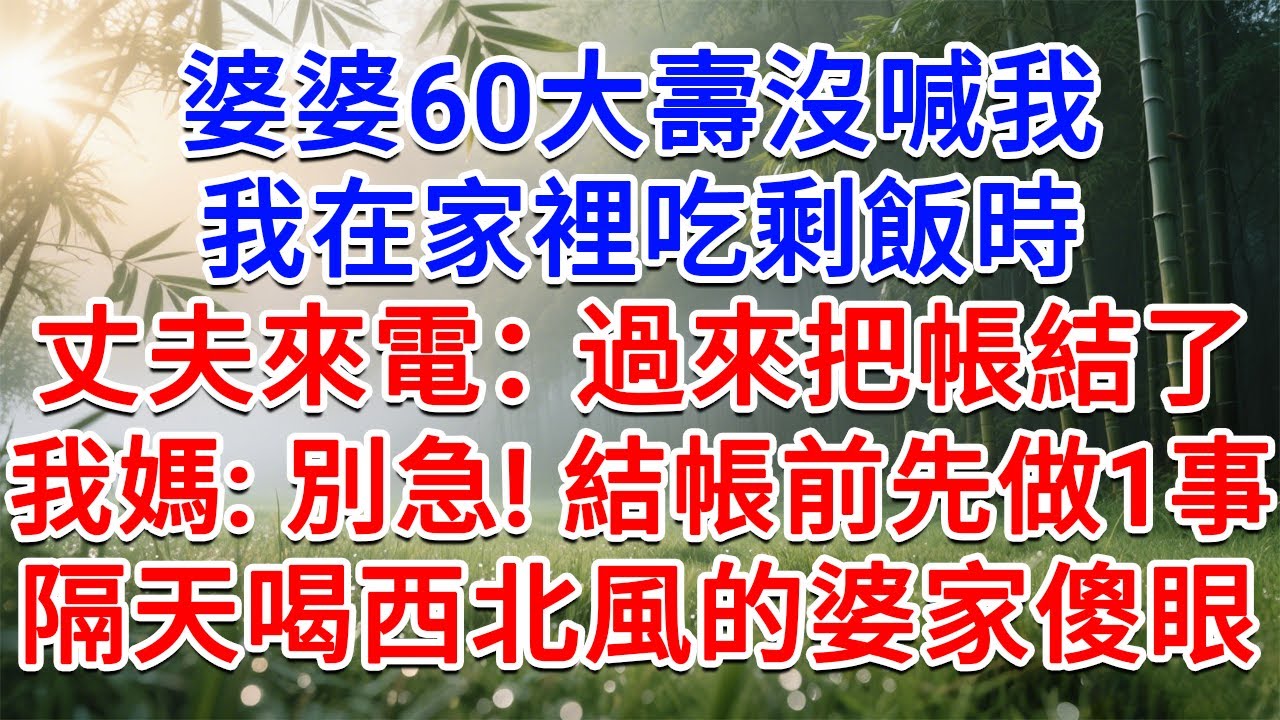 婆婆60壽沒喊我，我在家裡吃剩飯時，老公來電：過來把帳結了！我媽：別急！結帳前先做1事，隔天喝西北風的婆家傻眼了！#為人處世#生活經驗#情感故事#故事#小說#戀愛#情感#婚姻