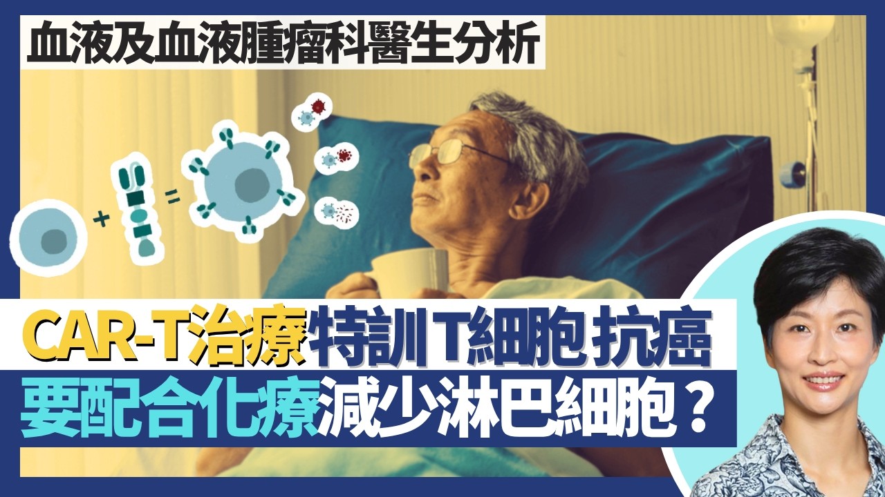 癌症CAR-T細胞治療|係免疫療法 特訓T細胞對抗癌細胞!CAR-T需要配合化療減少體內淋巴細胞?邊啲癌症可用CAR-T療法?|王建芳醫生 血液及血液腫瘤科醫生廖崇瑜醫生|人類健康研究所