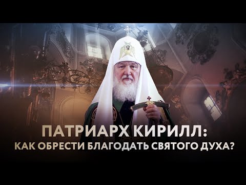 ПАТРИАРХ КИРИЛЛ: КАК ОБРЕСТИ БЛАГОДАТЬ СВЯТОГО ДУХА?