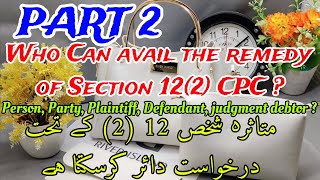 Who can avail the remedy of S.12(2) CPC I Aggrieved person, party I متاثره شخص درخواست دائر کرسکتا