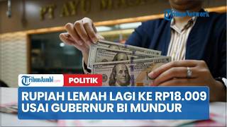 Rupiah Lemah Lagi ke Rp18 009 per Dolar AS usai Gubernur BI Mundur