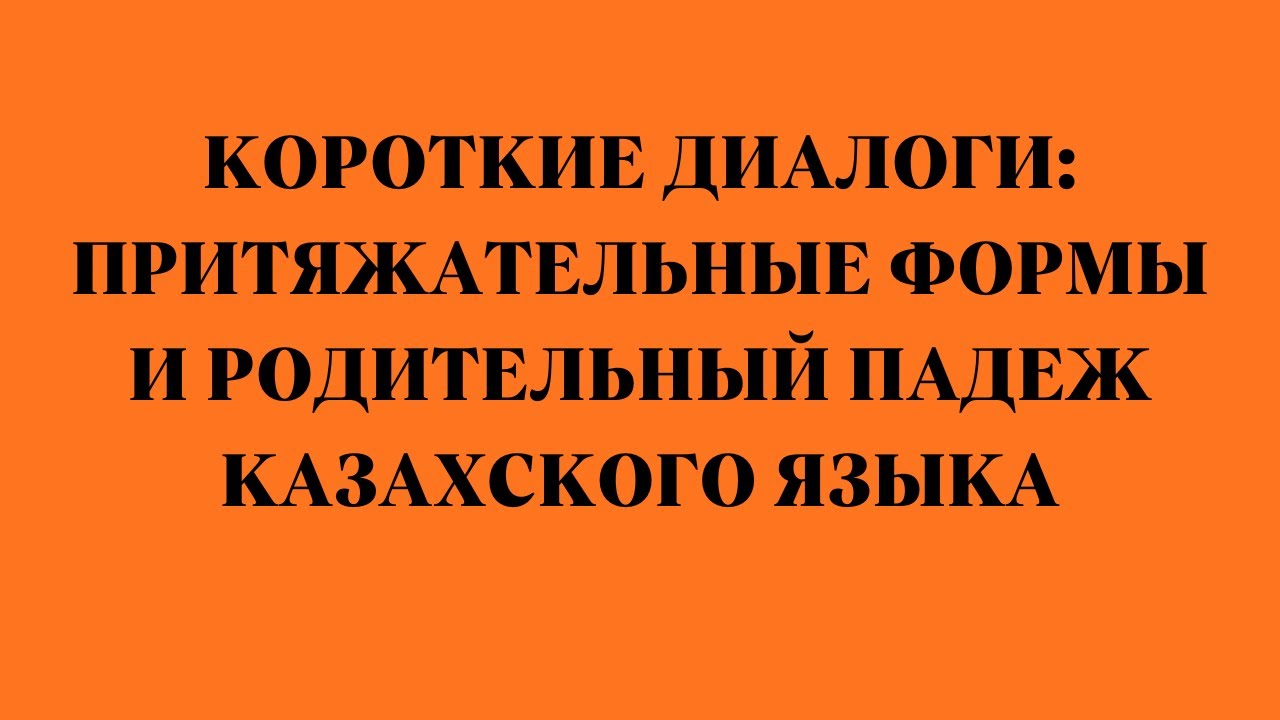 Казахский язык для всех! Короткие диалоги притяжательные формы и родительный падеж казахского языка