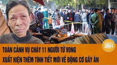 Vấn đề hôm nay: Toàn cảnh vụ cháy 11 người tử vong: Xuất hiện tình tiết mới về động cơ gây án