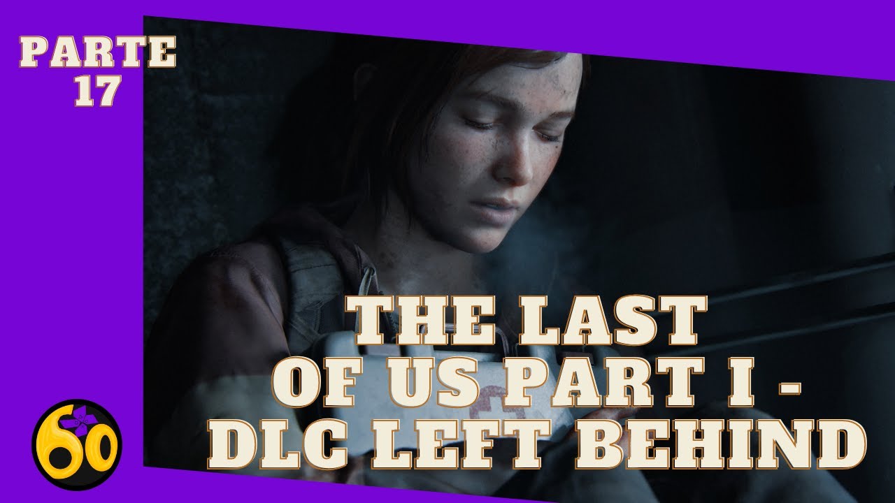 THE LAST OF US PART I – PARTE #17 – DLC - LEFT BEHIND – DETONADO 100% ...