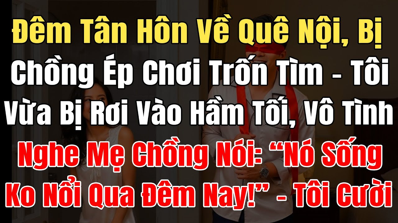 Đêm Tân Hôn Về QuêNội, Bị Chồng Ép Chơi Trốn Tìm, Tôi Rơi Vào Hầm Tối, Mẹ Ck: 