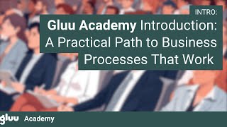 Gluu Academy Introduction: A Practical Path to Business Processes That Work