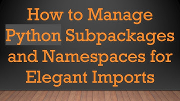 How to Manage Python Subpackages and Namespaces for Elegant Imports