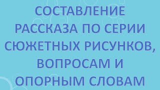 Составление рассказа по серии сюжетных рисунков, вопросам и опорным словам.