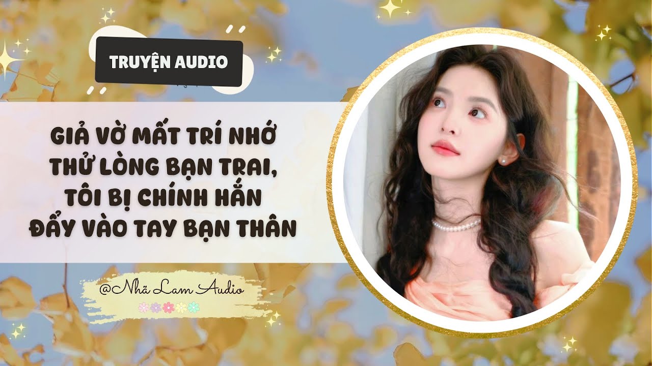 Giả vờ mất trí nhớ thử lòng bạn trai, tôi bị chính hắn đẩy vào tay bạn thân