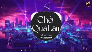 CHỜ QUÁ LÂU REMIX - LÊ BẢO BÌNH x WM REMIX | NHẠC TRẺ REMIX 2022 HAY NHẤT LÊ BẢO BÌNH