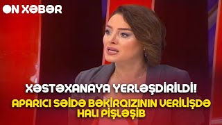 Təci̇li̇ Səidə Bəkirqızı Xəstəxanaya Yerləşdirildi