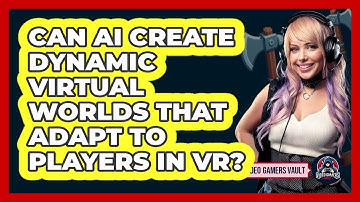 Can AI Create Dynamic Virtual Worlds That Adapt To Players In VR? - Video Gamers Vault