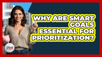 Why Are SMART Goals Essential For Prioritization? - Ultimate Life Hacks