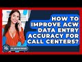 How To Improve ACW Data Entry Accuracy For Call Centers? - Call Center Pro Strategies