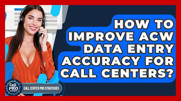 How To Improve ACW Data Entry Accuracy For Call Centers? - Call Center Pro Strategies