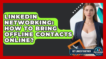 LinkedIn Networking: How To Bring Offline Contacts Online? - Get Linked Together