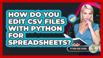 How Do You Edit CSV Files With Python For Spreadsheets? - Python Code School