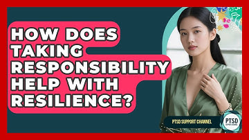 How Does Taking Responsibility Help With Resilience? - PTSD Support Channel