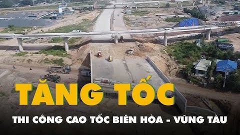 Tăng tốc thi công cao tốc Biên Hòa - Vũng Tàu để thông xe đúng hạn