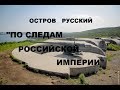 ОСТРОВ РУССКИЙ &quot;ПО СЛЕДАМ РОССИЙСКОЙ ИМПЕРИИ&quot;