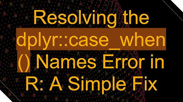 Resolving the dplyr::case_when() Names Error in R: A Simple Fix