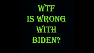 WTH is wrong with Biden