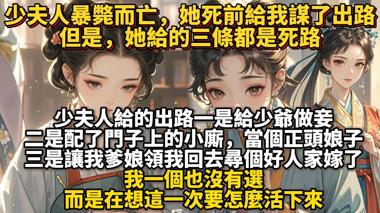 完結懸疑驚悚文：少夫人暴斃而亡，她死前給我謀了出路，但她給的三條，都是死路。一是給少爺做妾； 二是配了門子上的小廝，當個正頭娘子； 三是給我五兩嫁妝銀子，讓我爹娘領我回去尋個好人家嫁了。我一個也沒有選